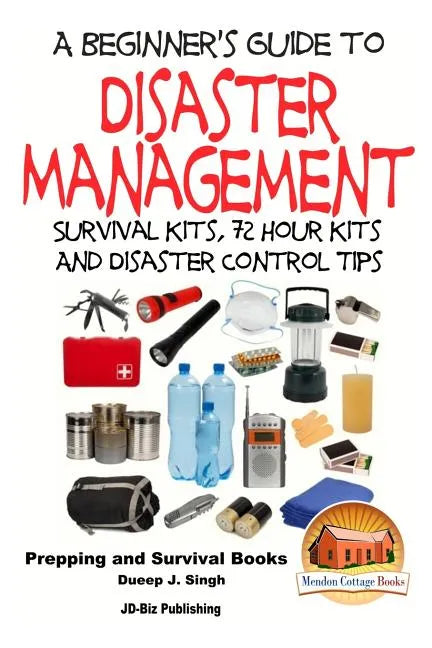 A Beginner's Guide to Disaster Management: Survival kits, 72 hour Kits and Disaster Control Tips - Paperback
