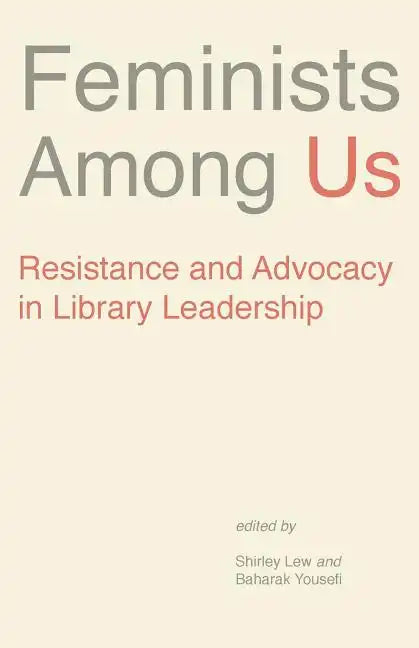 Feminists Among Us: Resistance and Advocacy in Library Leadership - Paperback