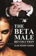 The Beta Male Revolution: Why Many Men Have Totally Lost Interest in Marriage in Today's Society - Paperback