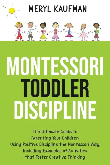 Montessori Toddler Discipline: The Ultimate Guide to Parenting Your Children Using Positive Discipline the Montessori Way, Including Examples of Acti - Paperback