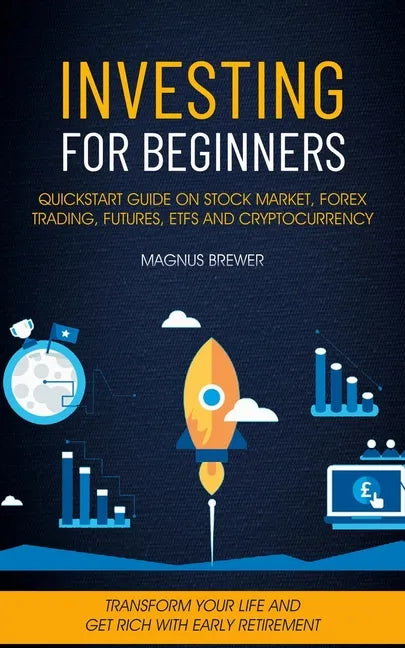 Investing For Beginners: Quickstart Guide On Stock Market, Forex Trading, Futures, Etfs And Cryptocurrency (Transform Your Life And Get Rich Wi - Paperback