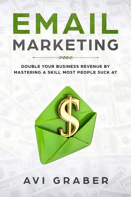 Email Marketing: Double Your Business Revenue by Mastering a Skill Most People Suck at - Paperback