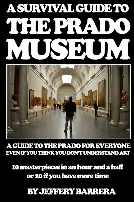 A Survival Guide to the Prado Museum: A guide to the Prado Museum for everyone, even if you think you don't understand art - Paperback