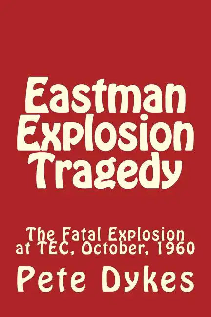 Eastman Explosion Tragedy: The Fatal Explosion at TEC, October, 1960 - Paperback