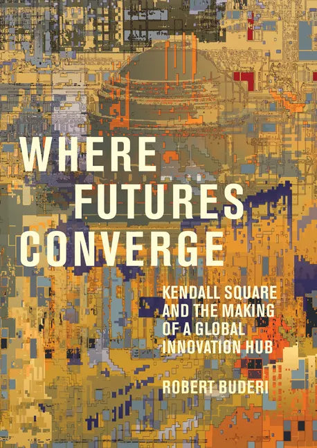 Where Futures Converge: Kendall Square and the Making of a Global Innovation Hub - Hardcover