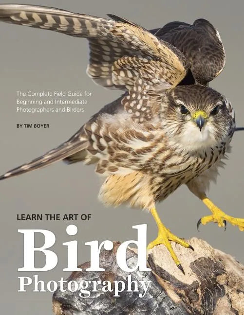 Learn the Art of Bird Photography: The Complete Field Guide for Beginning and Intermediate Photographers and Birders - Paperback