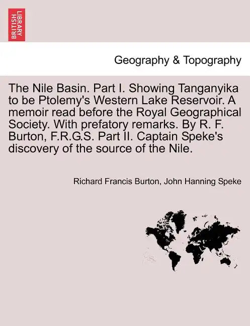 The Nile Basin. Part I. Showing Tanganyika to Be Ptolemy's Western Lake Reservoir. a Memoir Read Before the Royal Geographical Society. with Prefatory - Paperback