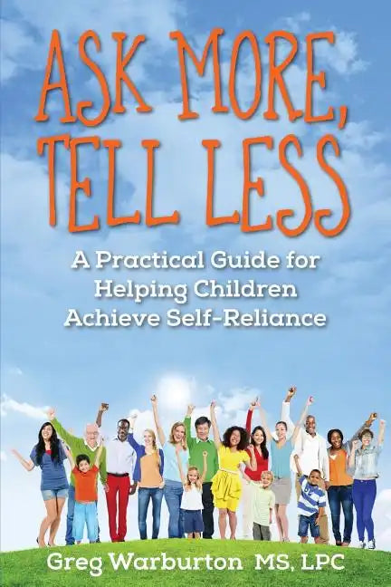 Ask More, Tell Less: A Practical Guide for Helping Children Achieve Self-Reliance - Paperback