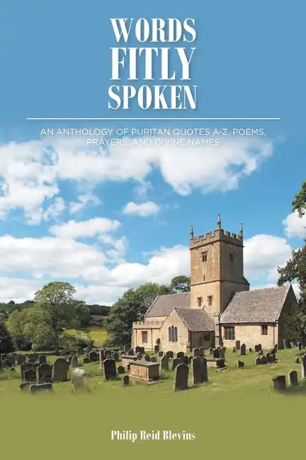 Words Fitly Spoken: An Anthology of Puritan Quotes A-Z, Poems, Prayers, and Divine Names - Paperback
