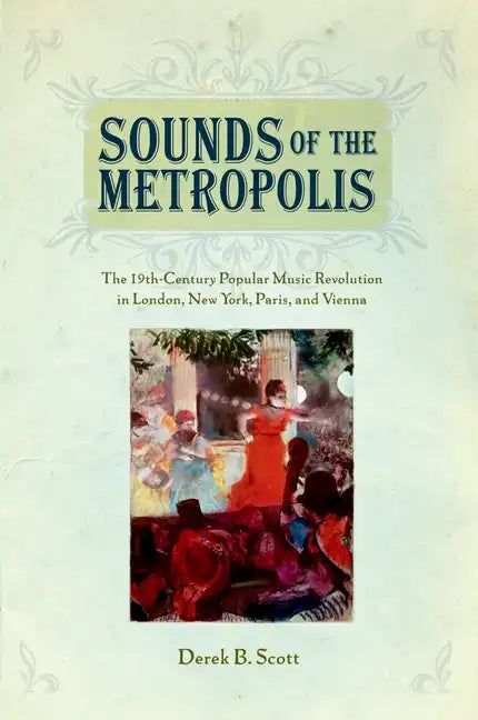 Sounds of the Metropolis: The 19th Century Popular Music Revolution in London, New York, Paris and Vienna - Paperback