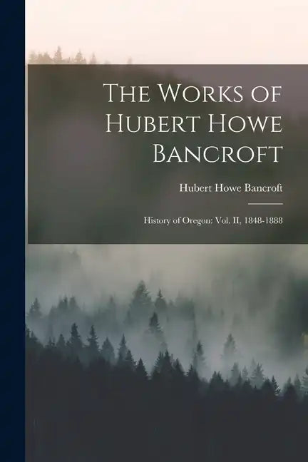 The Works of Hubert Howe Bancroft: History of Oregon: vol. II, 1848-1888 - Paperback