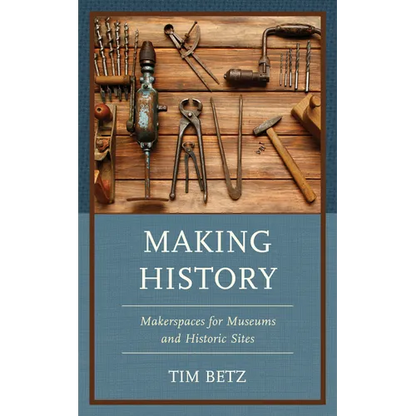 Making History: Makerspaces for Museums and Historic Sites - Paperback