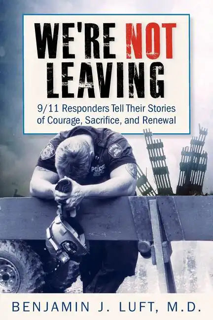 We're Not Leaving: 9/11 Responders Tell Their Stories of Courage, Sacrifice, and Renewal - Paperback