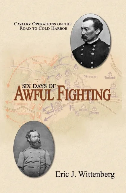 Six Days of Awful Fighting: Cavalry Operations on the Road to Cold Harbor - Hardcover