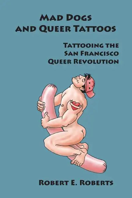 Mad Dogs And Queer Tattoos: Tattooing the San Francisco Queer Revolution - Paperback