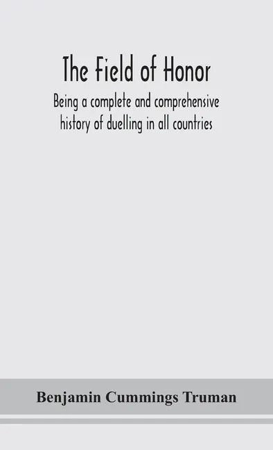 The field of honor: being a complete and comprehensive history of duelling in all countries; including the judicial duel of Europe, the pr - Hardcover