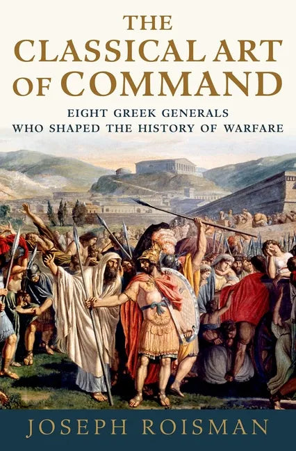 The Classical Art of Command: Eight Greek Generals Who Shaped the History of Warfare - Paperback