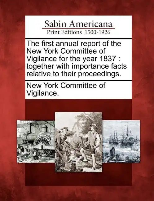 The First Annual Report of the New York Committee of Vigilance for the Year 1837: Together with Importance Facts Relative to Their Proceedings. - Paperback