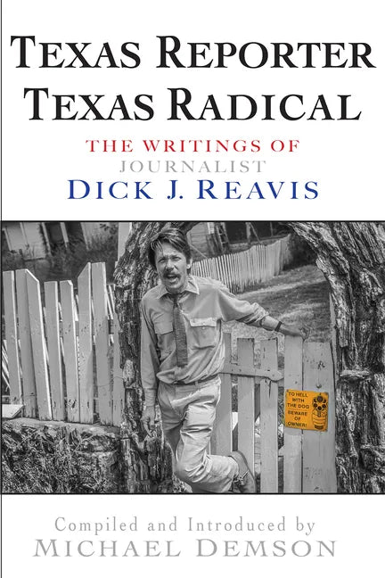 Texas Reporter, Texas Radical: The Writings of Journalist Dick J. Reavis - Paperback