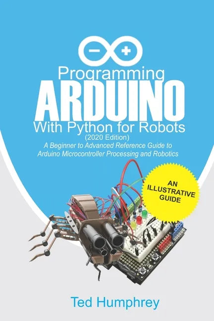 Programming Arduino With Python For Robots (2020 Edition): A Beginner to Advanced Reference Guide to Arduino programming for Microcontroller processin - Paperback