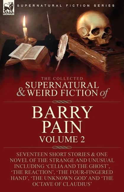 The Collected Supernatural and Weird Fiction of Barry Pain-Volume 2: Seventeen Short Stories & One Novel of the Strange and Unusual Including 'Celia a - Paperback