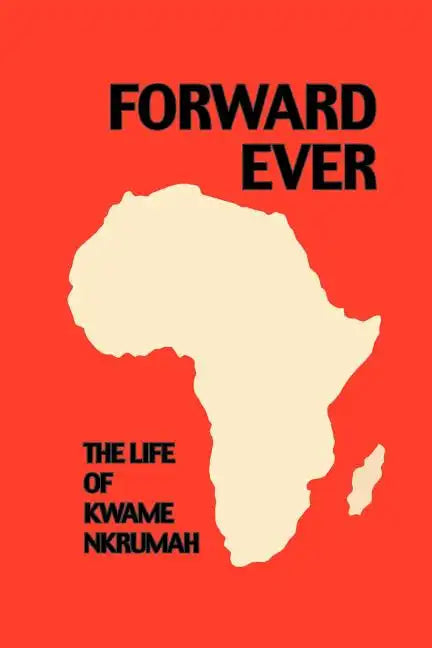 Forward Ever. Kwame Nkrumah: A Biography - Paperback
