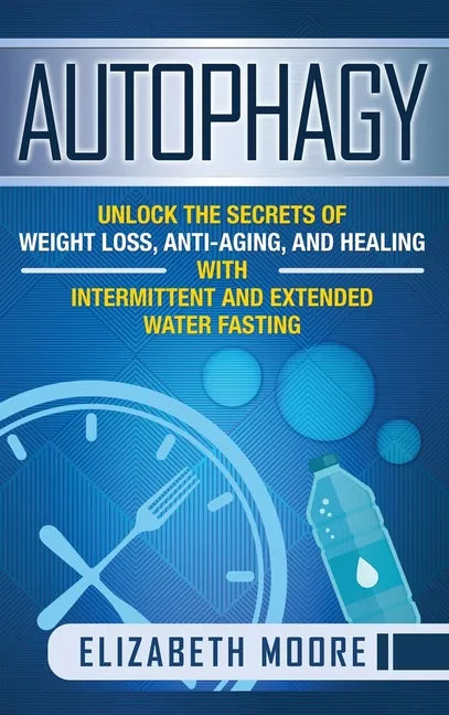 Autophagy: Unlock the Secrets of Weight Loss, Anti-Aging, and Healing with Intermittent and Extended Water Fasting - Hardcover