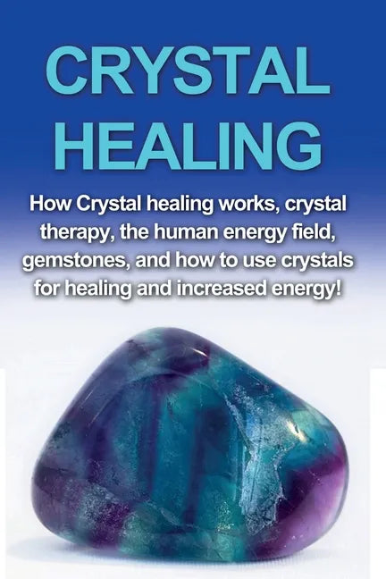 Crystal Healing: How crystal healing works, crystal therapy, the human energy field, gemstones, and how to use crystals for healing and increased ener - Paperback