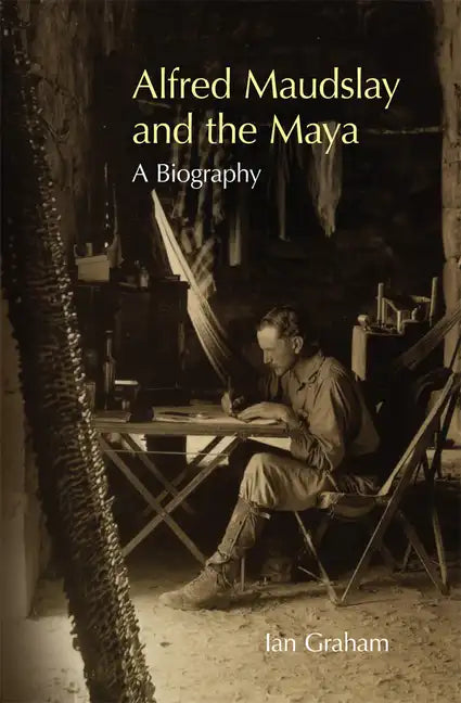 Alfred Maudslay and the Maya: A Biography - Hardcover