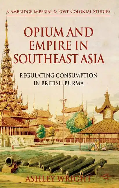 Opium and Empire in Southeast Asia: Regulating Consumption in British Burma - Hardcover