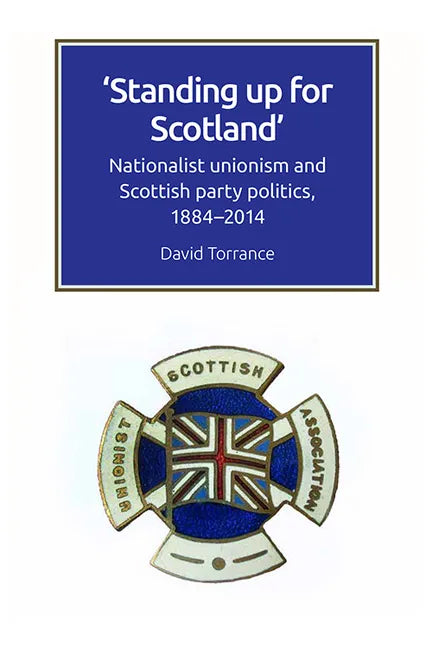 Standing Up for Scotland: Nationalist Unionism and Scottish Party Politics, 1884-2014 - Paperback