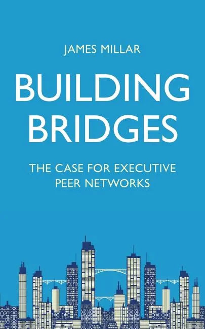 Building Bridges: The Case for Executive Peer Networks - Paperback