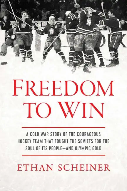 Freedom to Win: A Cold War Story of the Courageous Hockey Team That Fought the Soviets for the Soul of Its People--And Olympic Gold - Hardcover