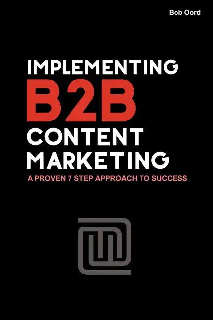 Implementing B2B Content Marketing: A proven 7 step approach to success - Paperback