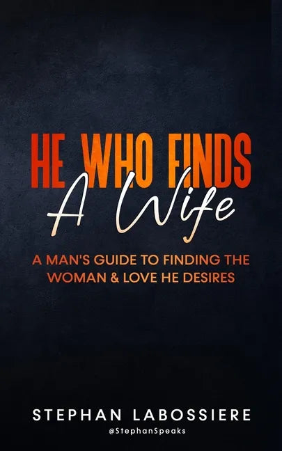 He Who Finds A Wife: A Man's Guide To Finding The Woman & Love He Desires - Paperback