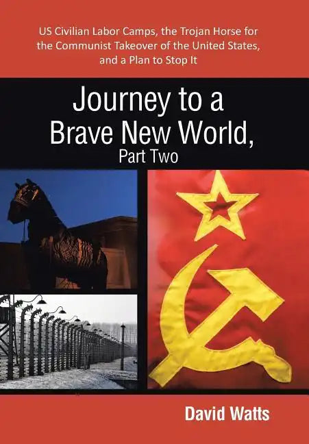 Journey to a Brave New World, Part Two: Us Civilian Labor Camps, the Trojan Horse for the Communist Takeover of the United States, and a Plan to Stop - Hardcover