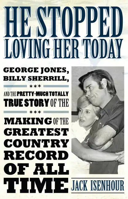 He Stopped Loving Her Today: George Jones, Billy Sherrill, and the Pretty-Much Totally True Story of the Making of the Greatest Country Record of A - Paperback