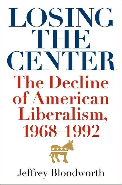 Losing the Center: The Decline of American Liberalism, 1968-1992 - Hardcover