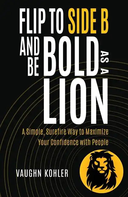Flip to Side B and Be Bold as a Lion: A Simple, Surefire Way to Maximize Your Confidence with People - Paperback