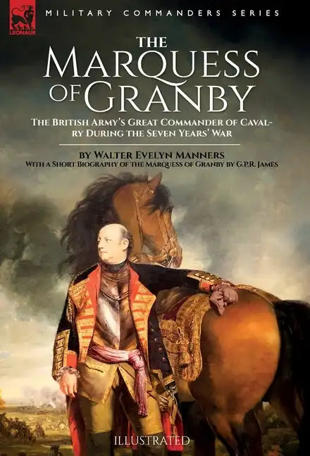 The Marquess of Granby: The British Army's Great Commander of Cavalry During the Seven Years' War by Walter Evelyn Manners With a Short Biography of t - Hardcover