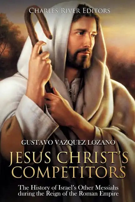 Jesus Christ's Competitors: The History of Israel's Other Messiahs during the Reign of the Roman Empire - Paperback