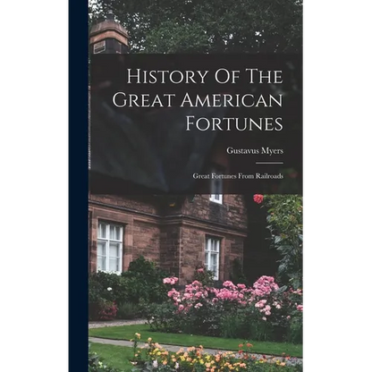 History Of The Great American Fortunes: Great Fortunes From Railroads - Hardcover