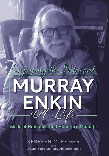 Enjoying the Interval: Murray Enkin: A Life: Medical Humanist and Honorary Midwife - Hardcover