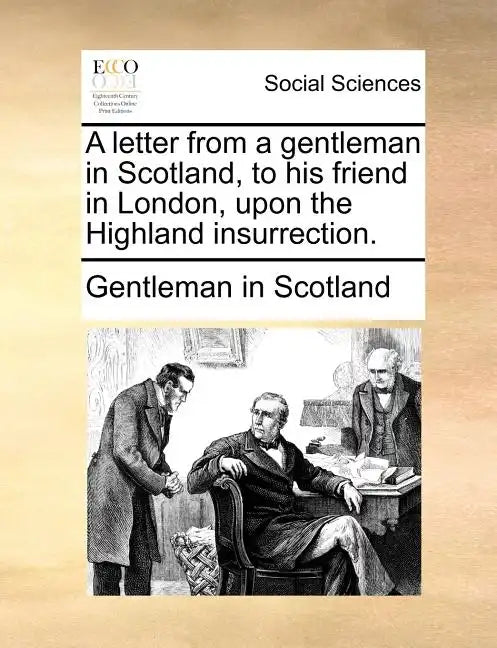 A Letter from a Gentleman in Scotland, to His Friend in London, Upon the Highland Insurrection. - Paperback