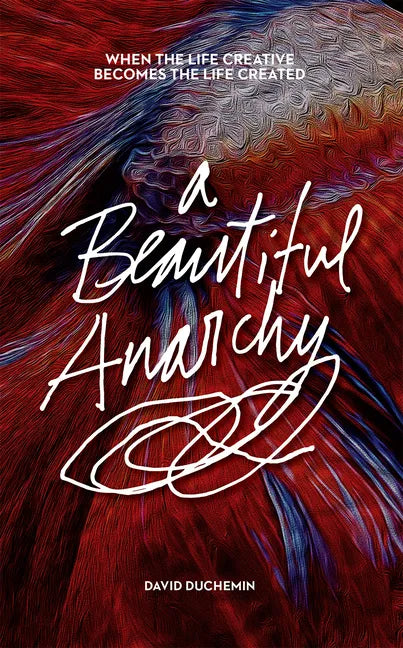 A Beautiful Anarchy: When the Life Creative Becomes the Life Created - Paperback