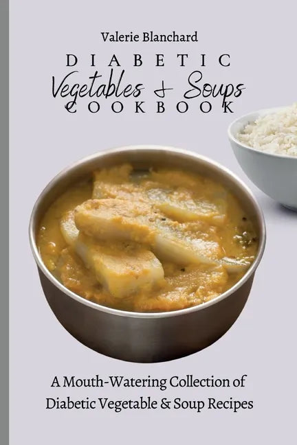 Diabetic Vegetables & Soups Cookbook: A Mouth-Watering Collection of Diabetic Vegetable & Soup Recipes - Paperback