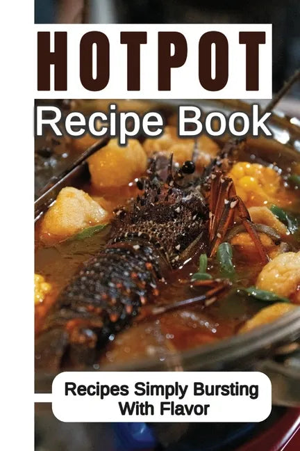 Hotpot Recipe Book: Recipes Simply Bursting With Flavor: Foods Of Hotpot Cooking - Paperback