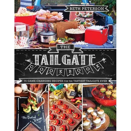 The Tailgate Cookbook: 75 Game-Changing Recipes for the Tastiest Tailgate Ever - Paperback