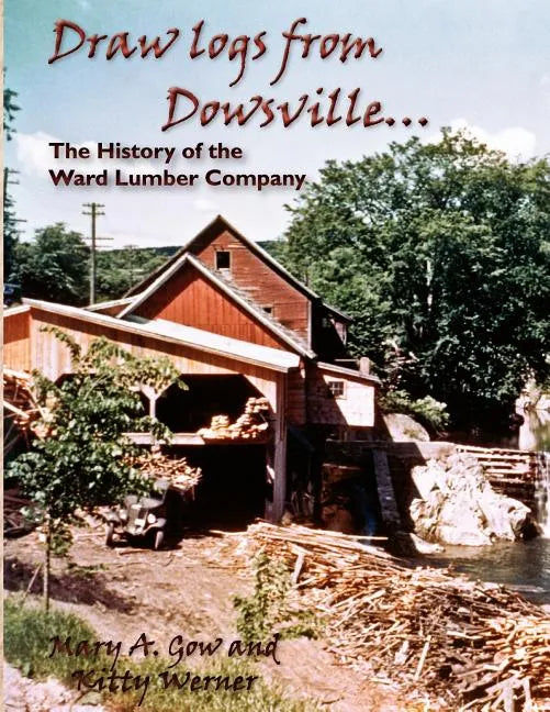 Draw Logs from Dowsville... the History of the Ward Lumber Company - Paperback