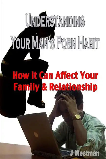 Understanding Your Man's Porn Habit: How it Can Affect Your Family & Relationship - Paperback